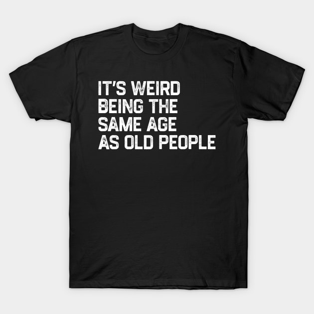 It's Weird Being The Same Age As Old People Retro Funny T-Shirt by denkatinys